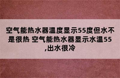 空气能热水器温度显示55度但水不是很热 空气能热水器显示水温55,出水很冷